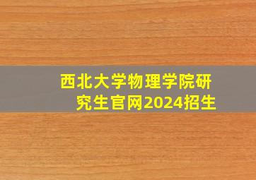 西北大学物理学院研究生官网2024招生