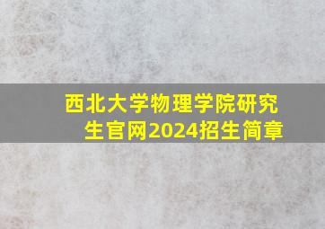 西北大学物理学院研究生官网2024招生简章