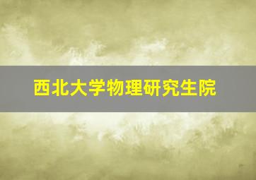 西北大学物理研究生院