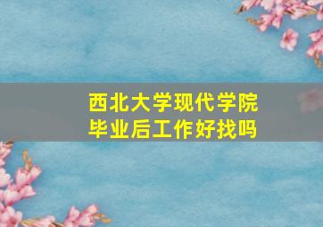 西北大学现代学院毕业后工作好找吗