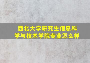 西北大学研究生信息科学与技术学院专业怎么样