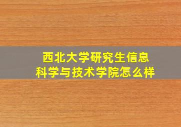 西北大学研究生信息科学与技术学院怎么样