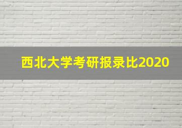 西北大学考研报录比2020