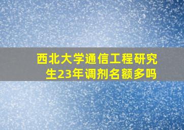 西北大学通信工程研究生23年调剂名额多吗