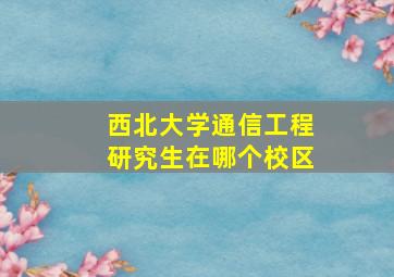 西北大学通信工程研究生在哪个校区