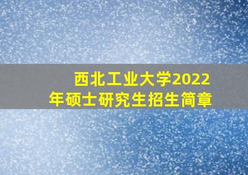 西北工业大学2022年硕士研究生招生简章