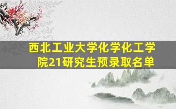 西北工业大学化学化工学院21研究生预录取名单