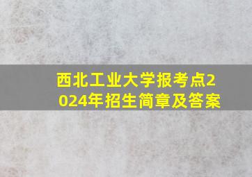 西北工业大学报考点2024年招生简章及答案