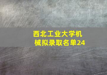 西北工业大学机械拟录取名单24