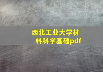 西北工业大学材料科学基础pdf