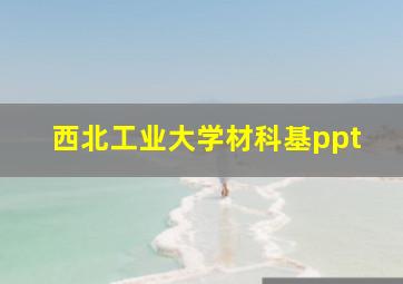 西北工业大学材科基ppt