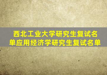 西北工业大学研究生复试名单应用经济学研究生复试名单