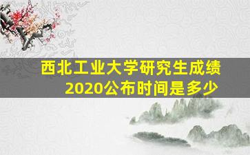 西北工业大学研究生成绩2020公布时间是多少