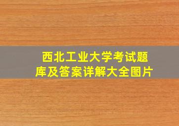 西北工业大学考试题库及答案详解大全图片