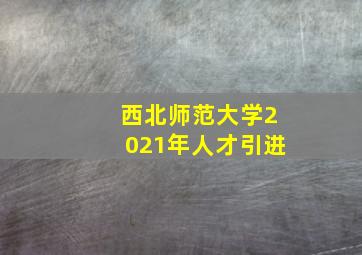 西北师范大学2021年人才引进