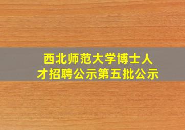 西北师范大学博士人才招聘公示第五批公示