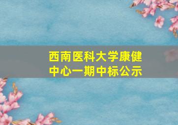 西南医科大学康健中心一期中标公示