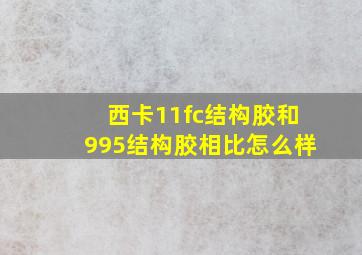 西卡11fc结构胶和995结构胶相比怎么样