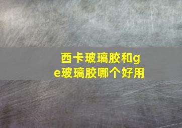 西卡玻璃胶和ge玻璃胶哪个好用