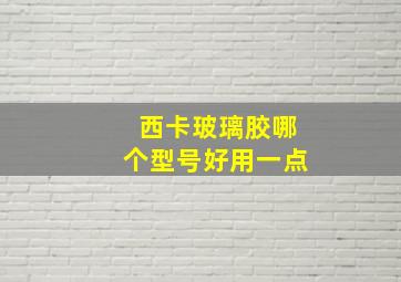 西卡玻璃胶哪个型号好用一点