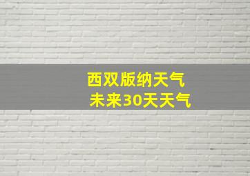 西双版纳天气未来30天天气