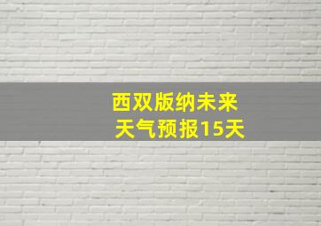 西双版纳未来天气预报15天