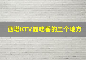 西塔KTV最吃香的三个地方