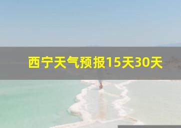 西宁天气预报15天30天