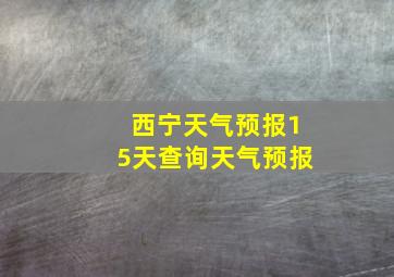 西宁天气预报15天查询天气预报