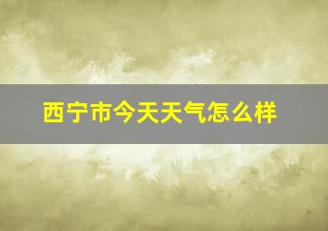 西宁市今天天气怎么样