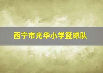 西宁市光华小学篮球队