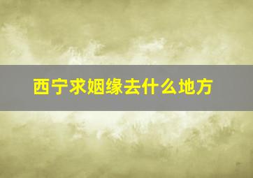 西宁求姻缘去什么地方