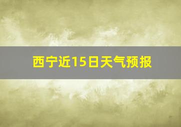 西宁近15日天气预报