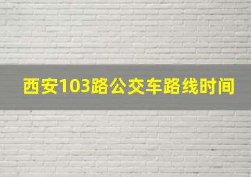 西安103路公交车路线时间