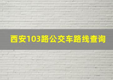 西安103路公交车路线查询