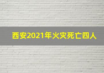 西安2021年火灾死亡四人