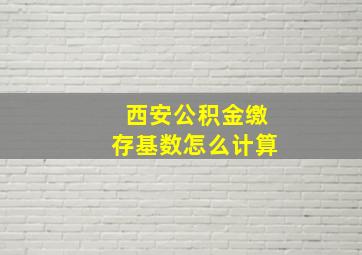 西安公积金缴存基数怎么计算