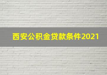 西安公积金贷款条件2021