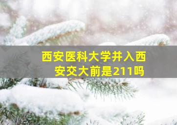 西安医科大学并入西安交大前是211吗