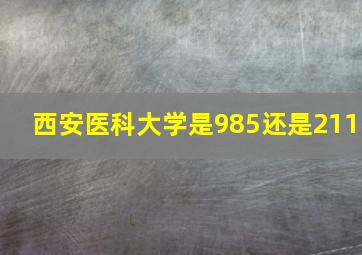 西安医科大学是985还是211