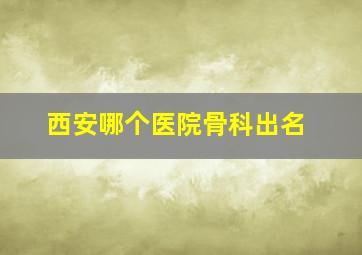 西安哪个医院骨科出名