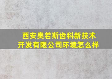 西安奥若斯齿科新技术开发有限公司环境怎么样