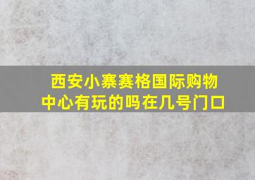 西安小寨赛格国际购物中心有玩的吗在几号门口