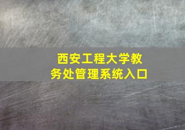 西安工程大学教务处管理系统入口