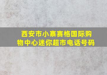 西安市小寨赛格国际购物中心迷你超市电话号码