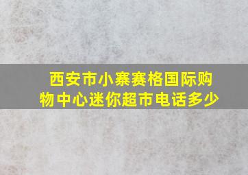 西安市小寨赛格国际购物中心迷你超市电话多少