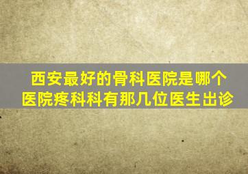 西安最好的骨科医院是哪个医院疼科科有那几位医生岀诊