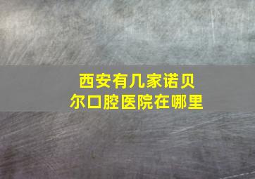 西安有几家诺贝尔口腔医院在哪里