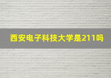 西安电子科技大学是211吗