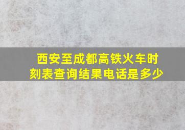 西安至成都高铁火车时刻表查询结果电话是多少